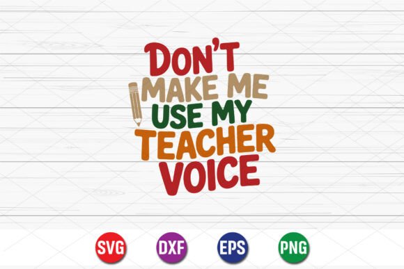 The Ultimate Guide to the “Don’t Make Me Use My Teacher Voice” SVG for Educators and Crafters